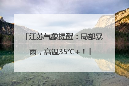 江苏气象提醒：局部暴雨，高温35℃+！