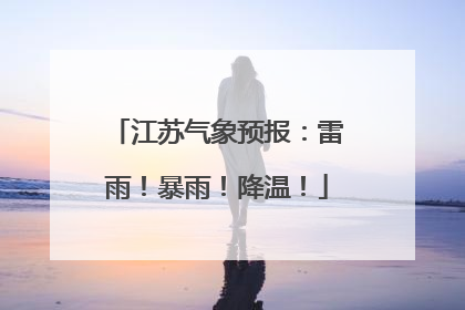 江苏气象预报：雷雨！暴雨！降温！