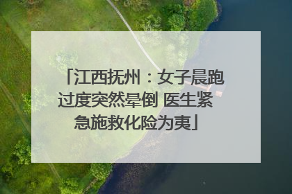 江西抚州：女子晨跑过度突然晕倒 医生紧急施救化险为夷