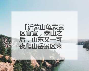 沂蒙山龟蒙景区官宣，泰山之后，山东又一可夜爬山岳景区来啦！