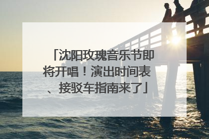沈阳玫瑰音乐节即将开唱！演出时间表、接驳车指南来了