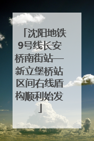 沈阳地铁9号线长安桥南街站—新立堡桥站区间右线盾构顺利始发