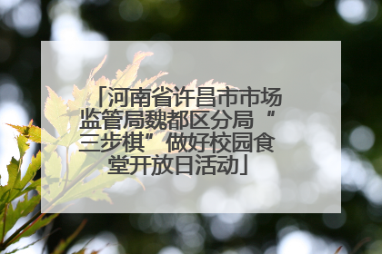 河南省许昌市市场监管局魏都区分局“三步棋”做好校园食堂开放日活动