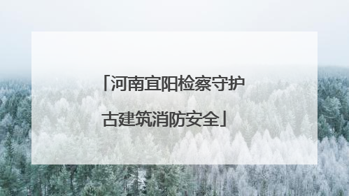 河南宜阳检察守护古建筑消防安全