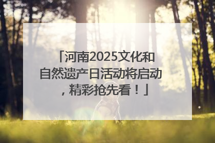 河南2025文化和自然遗产日活动将启动，精彩抢先看！
