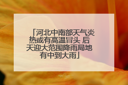 河北中南部天气炎热或有高温冒头 后天迎大范围降雨局地有中到大雨
