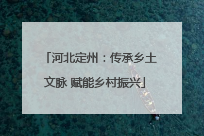 河北定州：传承乡土文脉 赋能乡村振兴