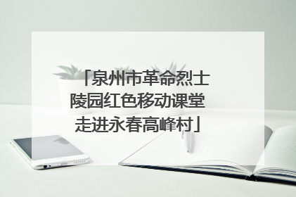 泉州市革命烈士陵园红色移动课堂走进永春高峰村