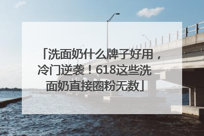 洗面奶什么牌子好用，冷门逆袭！618这些洗面奶直接圈粉无数