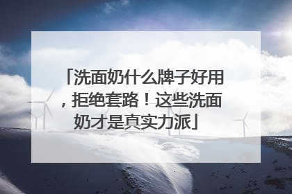 洗面奶什么牌子好用，拒绝套路！这些洗面奶才是真实力派