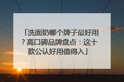 洗面奶哪个牌子最好用？高口碑品牌盘点：这十款公认好用值得入