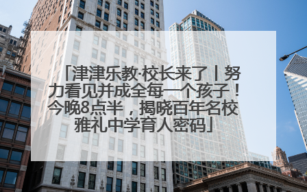 津津乐教·校长来了丨努力看见并成全每一个孩子！今晚8点半，揭晓百年名校雅礼中学育人密码