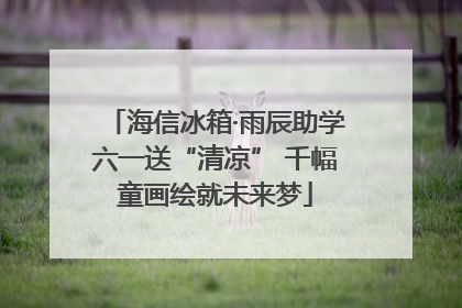 海信冰箱·雨辰助学六一送“清凉” 千幅童画绘就未来梦