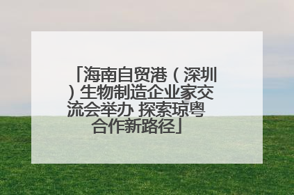 海南自贸港（深圳）生物制造企业家交流会举办 探索琼粤合作新路径