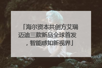 海尔资本共创方艾瑞迈迪三款新品全球首发，智能感知新视界