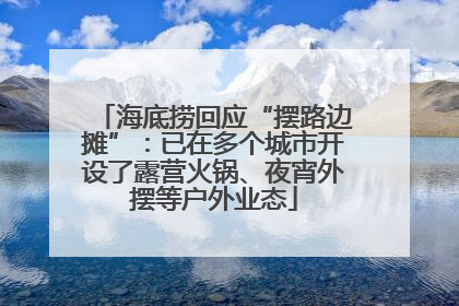 海底捞回应“摆路边摊”：已在多个城市开设了露营火锅、夜宵外摆等户外业态