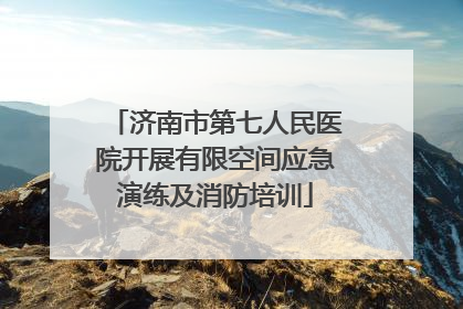 济南市第七人民医院开展有限空间应急演练及消防培训