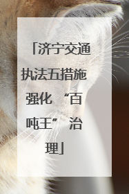 济宁交通执法五措施强化 “百吨王” 治理