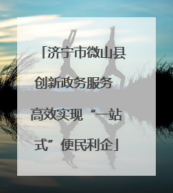 济宁市微山县创新政务服务 高效实现“一站式”便民利企