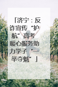 济宁：反诈宣传“护航”高考 暖心服务助力学子“一举夺魁”