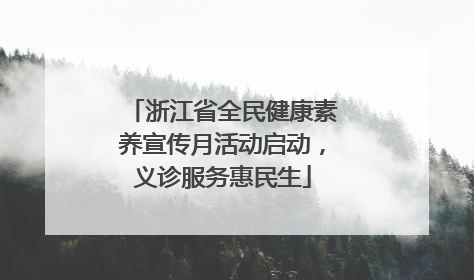 浙江省全民健康素养宣传月活动启动，义诊服务惠民生