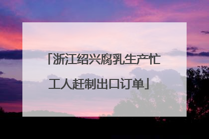浙江绍兴腐乳生产忙 工人赶制出口订单