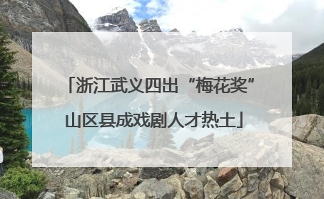 浙江武义四出“梅花奖” 山区县成戏剧人才热土