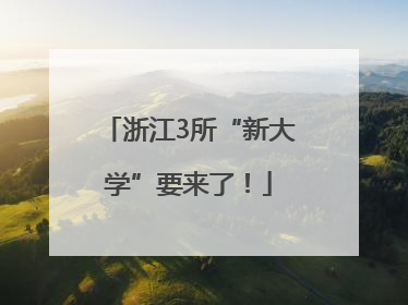 浙江3所“新大学”要来了！