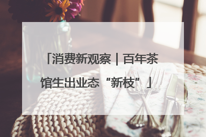 消费新观察｜百年茶馆生出业态“新枝”