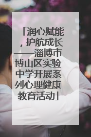 润心赋能，护航成长——淄博市博山区实验中学开展系列心理健康教育活动