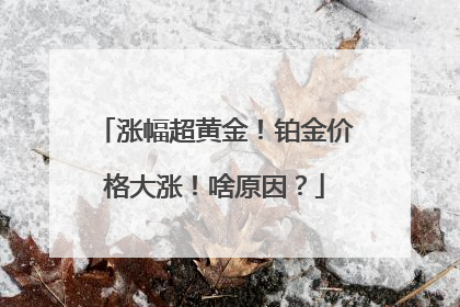 涨幅超黄金！铂金价格大涨！啥原因？