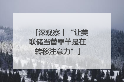 深观察丨“让美联储当替罪羊是在转移注意力”