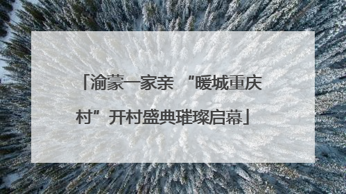 渝蒙一家亲 “暖城重庆村”开村盛典璀璨启幕