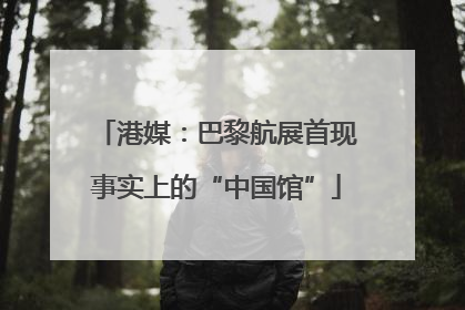 港媒：巴黎航展首现事实上的“中国馆”