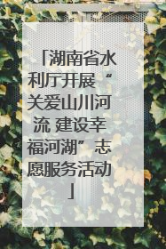 湖南省水利厅开展“关爱山川河流 建设幸福河湖”志愿服务活动