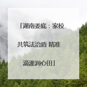湖南娄底：家校共筑法治盾 精准滴灌润心田