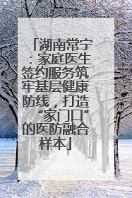 湖南常宁：家庭医生签约服务筑牢基层健康防线，打造“家门口”的医防融合样本