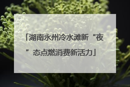 湖南永州冷水滩新“夜”态点燃消费新活力