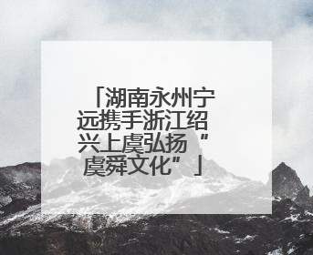 湖南永州宁远携手浙江绍兴上虞弘扬“虞舜文化”