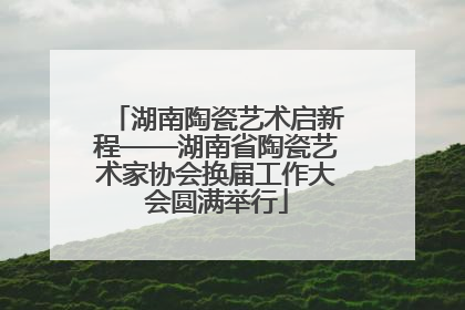 湖南陶瓷艺术启新程——湖南省陶瓷艺术家协会换届工作大会圆满举行