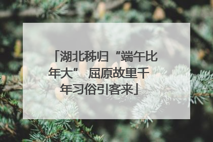 湖北秭归“端午比年大” 屈原故里千年习俗引客来