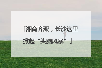 湘商齐聚，长沙这里掀起“头脑风暴”