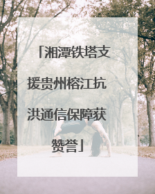 湘潭铁塔支援贵州榕江抗洪通信保障获赞誉