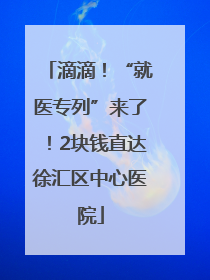 滴滴！“就医专列”来了！2块钱直达徐汇区中心医院