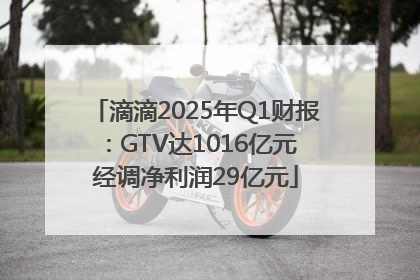 滴滴2025年Q1财报：GTV达1016亿元 经调净利润29亿元