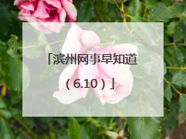滨州网事早知道（6.10）