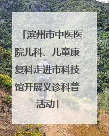 滨州市中医医院儿科、儿童康复科走进市科技馆开展义诊科普活动