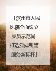 滨州市人民医院全面设立党员示范岗 打造党建引领服务新标杆