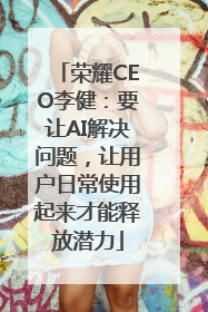 荣耀CEO李健：要让AI解决问题，让用户日常使用起来才能释放潜力