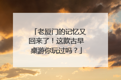 老厦门的记忆又回来了！这款古早桌游你玩过吗？